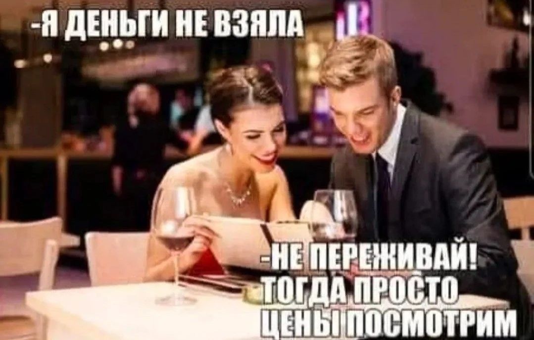-Я деньги не взяла
-Не переживай! Тогда просто цены посмотрим