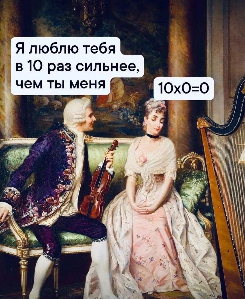 Я люблю тебя в 10 раз сильнее, чем ты меня
10x0=0
