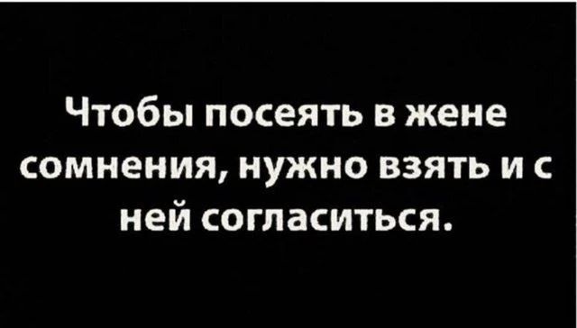 Чтобы посеять в жене сомнения, нужно взять и с ней согласиться.