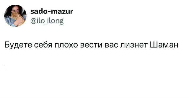 Будете себя плохо вести вас лизнет Шаман