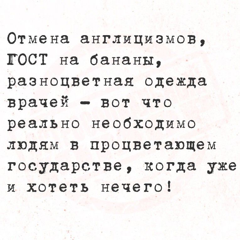 Отмена англицизмов, ГОСТ на бананы, разноцветная одежда врачей - вот что реально необходимо людям в процветающем государстве, когда уже и хотеть нечего!