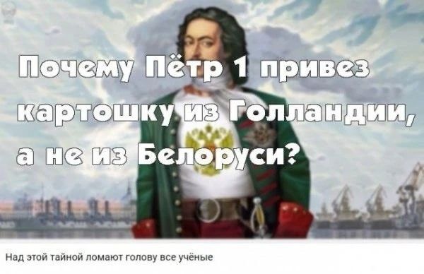Почему Пётр 1 привез картошку из Голландии, а не из Белорусi?\nНад этой тайной ломают голову все учёные
