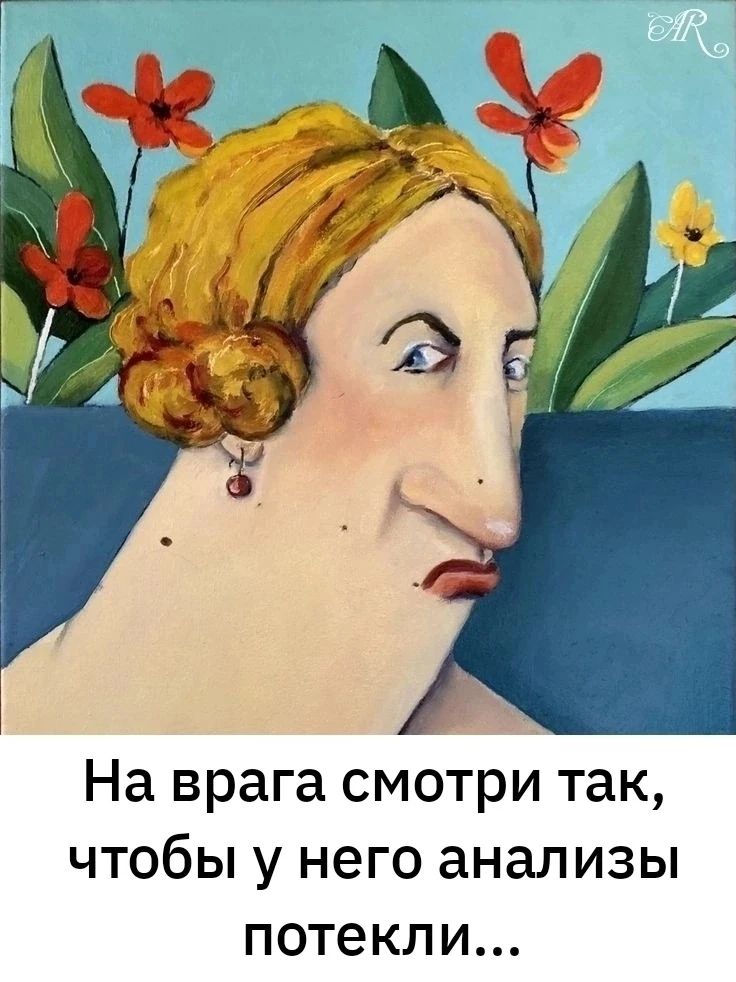 На врага смотри так, чтобы у него анализы потекли...