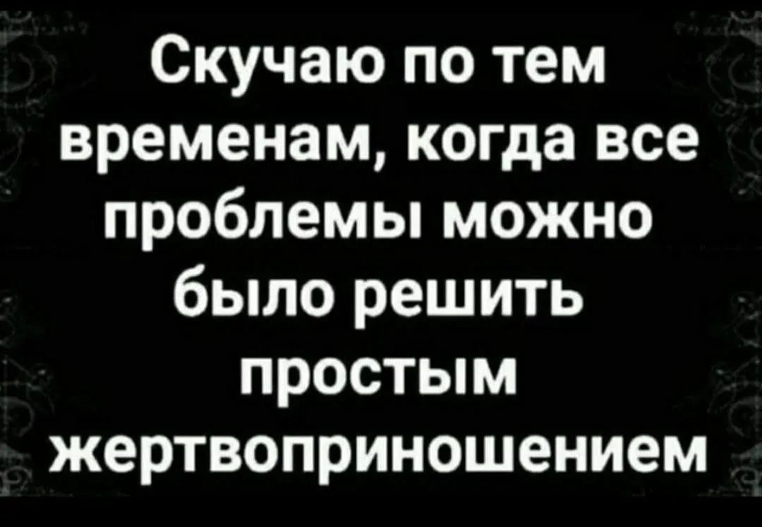 Скучаю по тем временам, когда все проблемы можно было решить простым жертвоприношением