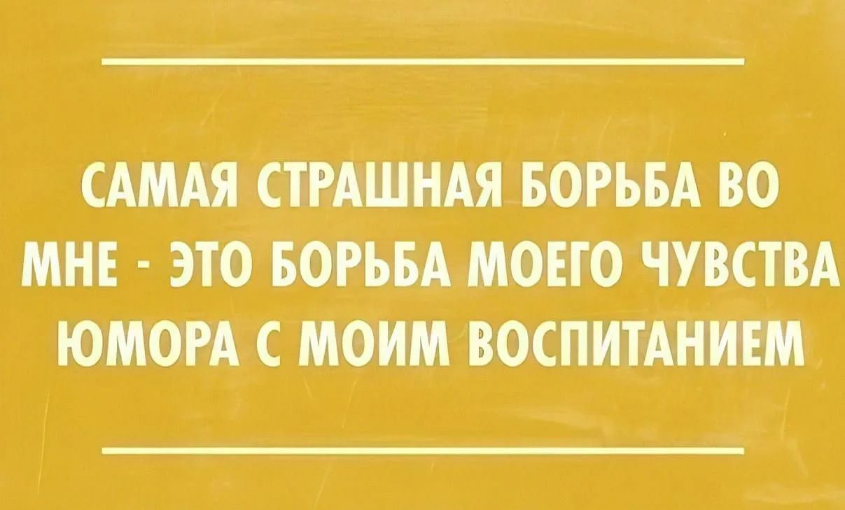 САМАЯ СТРАШНАЯ БОРЬБА ВО МНЕ - ЭТО БОРЬБА МОЕГО ЧУВСТВА ЮМОРА С МОИМ ВОСПИТАНИЕМ
