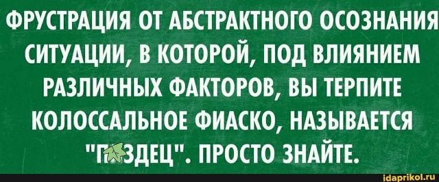 ФРУСТРАЦИЯ ОТ АБСТРАКТНОГО ОСОЗНАНИЯ СИТУАЦИИ, В КОТОРОЙ, ПОД ВЛИЯНИЕМ РАЗЛИЧНЫХ ФАКТОРОВ, ВЫ ТЕРПИТЕ КОЛОССАЛЬНОЕ ФИАСКО, НАЗЫВАЕТСЯ 