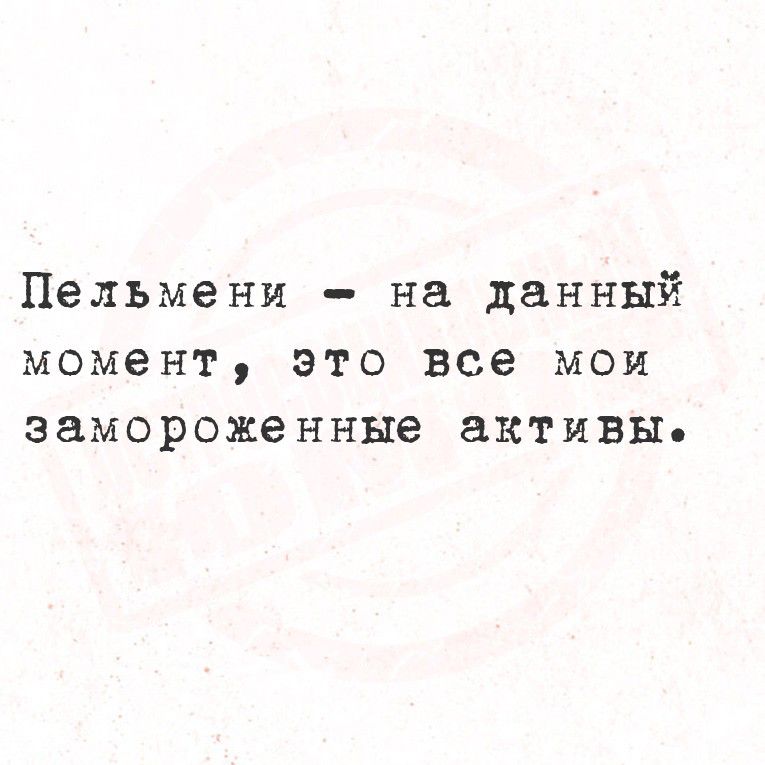 Пельмени — на данный момент, это все мои замороженные активы.