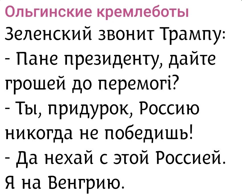 Ольгинские кремлеботы. Зеленский звонит Трампу: - Пане президенту, дайте грошей до перемоги? - Ты, придурок, Россию никогда не победишь! - Да нехай с этой Россией. Я на Венгрию.