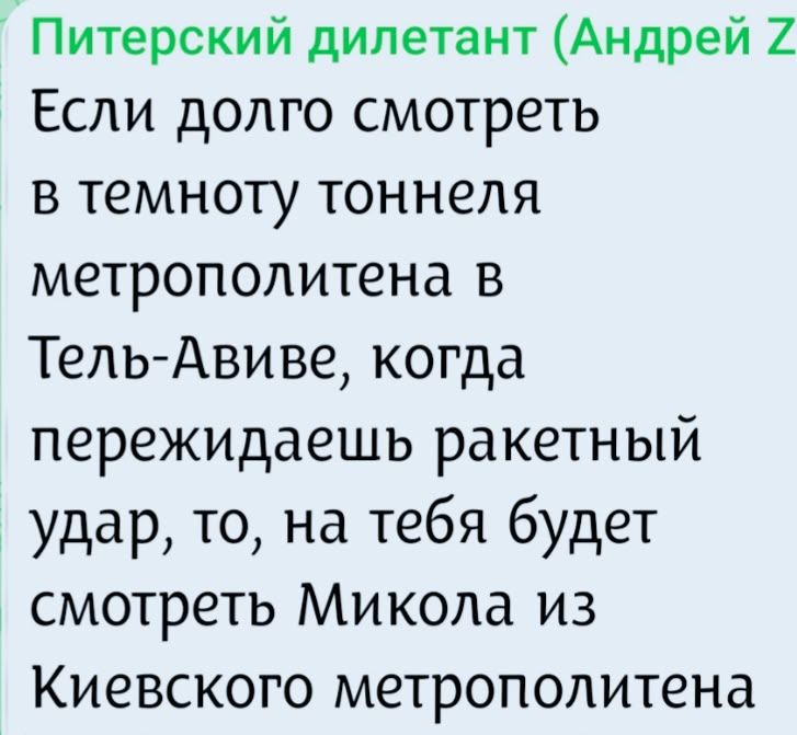 Питерский дилетант (Андрей Z) Если долго смотреть в темноту тоннеля метрополитена в Тель-Авиве, когда пережидаешь ракетный удар, то, на тебя будет смотреть Микола из Киевского метрополитена