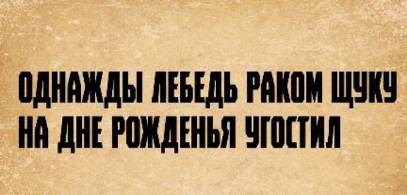 ОДНАЖДЫ ЛЕБЕДЬ РАКОМ ЩУКУ НА ДНЕ РОЖДЕНЬЯ УГОСТИЛ