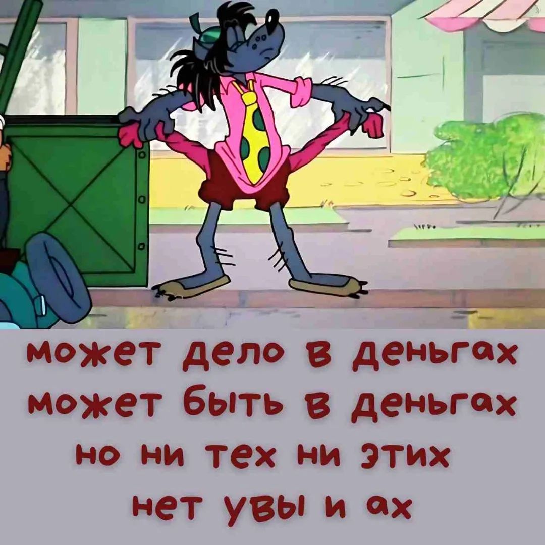 может дело в деньгах может быть в деньгах но ни тех ни этих нет увы и ах