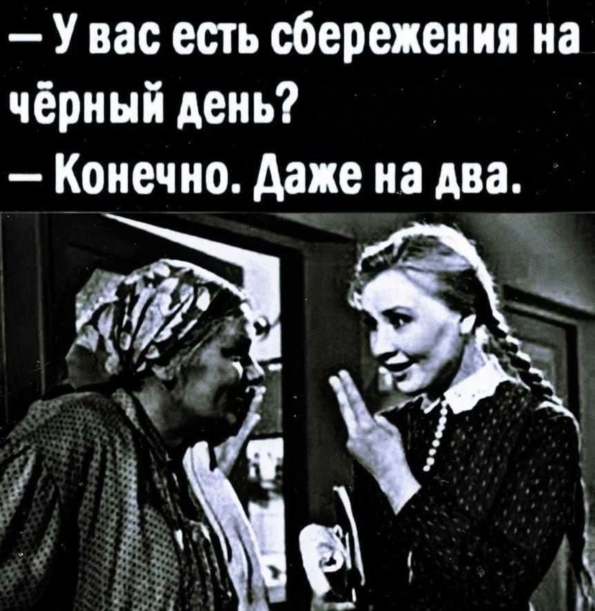 — У вас есть сбережения на чёрный день? — Конечно. Даже на два.
