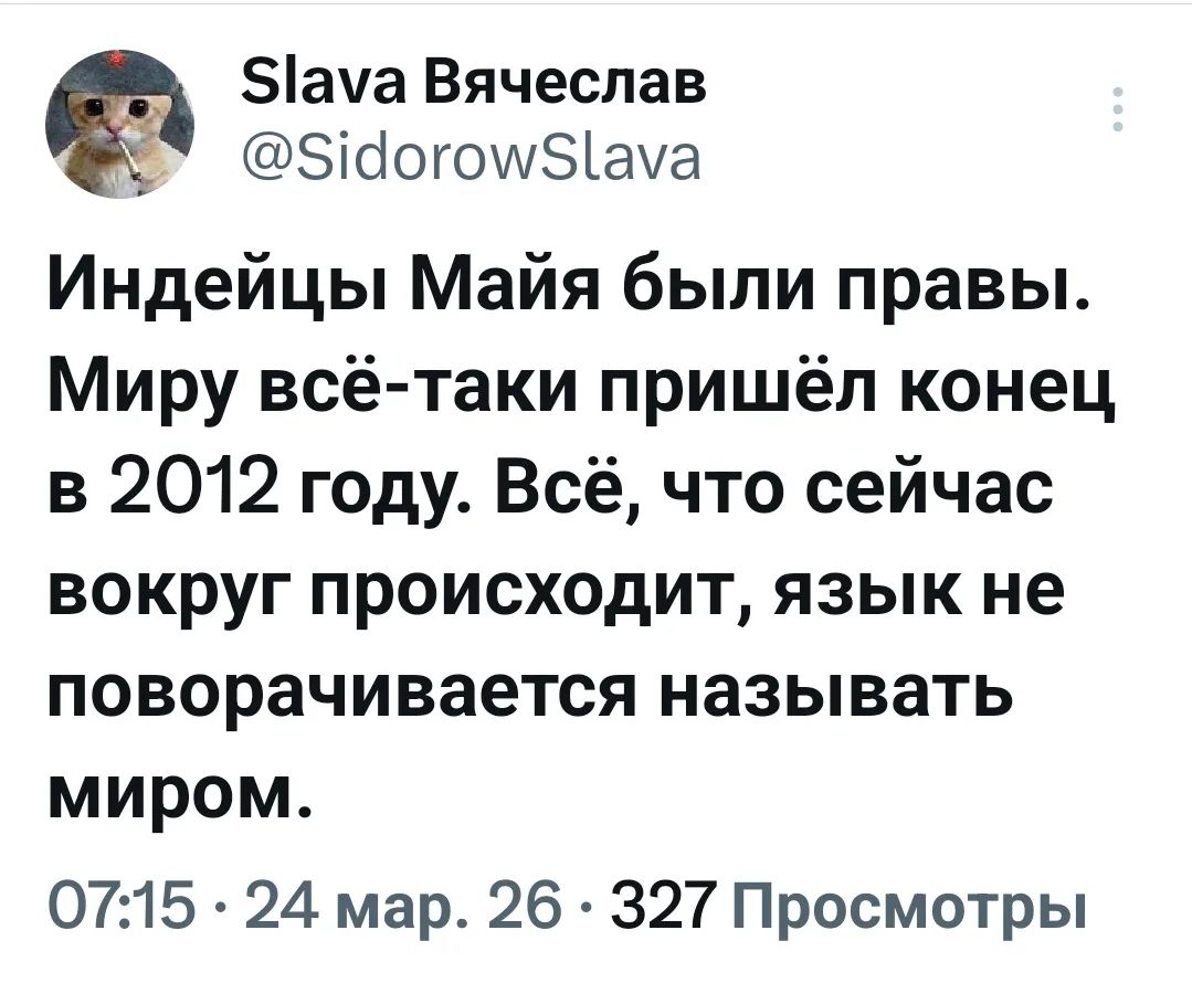 Индейцы Майя были правы. Миру всё-таки пришёл конец в 2012 году. Всё, что сейчас вокруг происходит, язык не поворачивается называть миром.