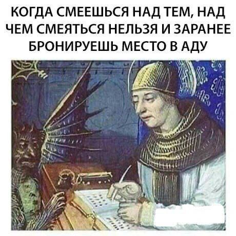КОГДА СМЕЕШЬСЯ НАД ТЕМ, НАД ЧЕМ СМЕЯТЬСЯ НЕЛЬЗЯ И ЗАРАНЕЕ БРОНИРУЕШЬ МЕСТО В АДУ
