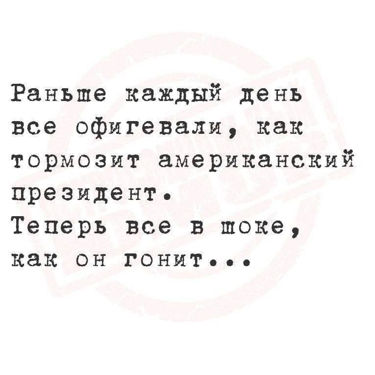 Раньше каждый день все офигевали, как тормозит американский президент. Теперь все в шоке, как он гонит...