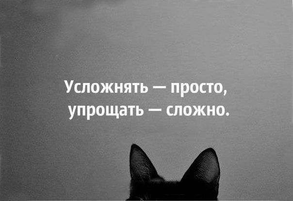 Усложнять — просто, упрощать — сложно.