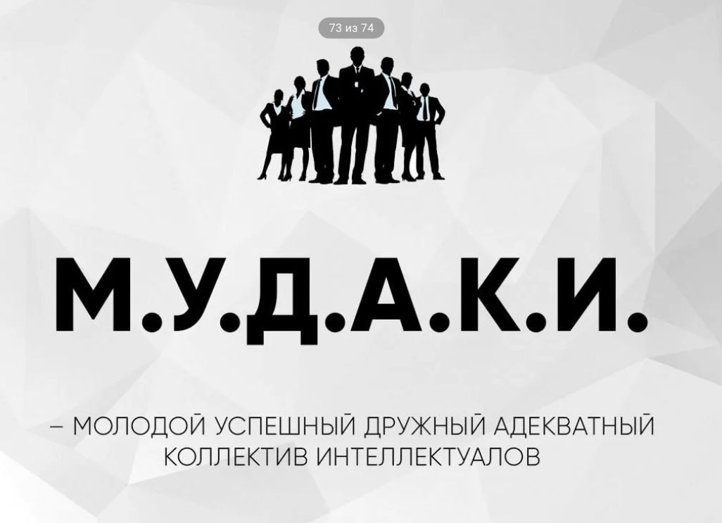 73 из 74 М.У.Д.А.К.И. МОЛОДОЙ УСПЕШНЫЙ ДРУЖНЫЙ АДЕКВАТНЫЙ КОЛЛЕКТИВ ИНТЕЛЛЕКТУАЛОВ