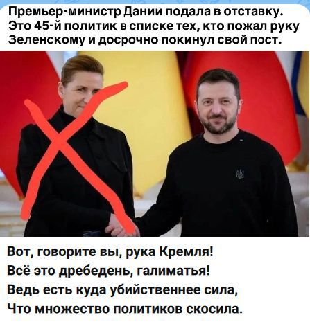 Премьер-министр Дании подала в отставку. Это 45-й политик в списке тех, кто пожал руку Зеленскому и досрочно покинул свой пост. Вот, говорите вы, рука Кремля! Всё это дребедень, галиматья! Ведь есть куда убийственнее сила, Что множество политиков скосила.