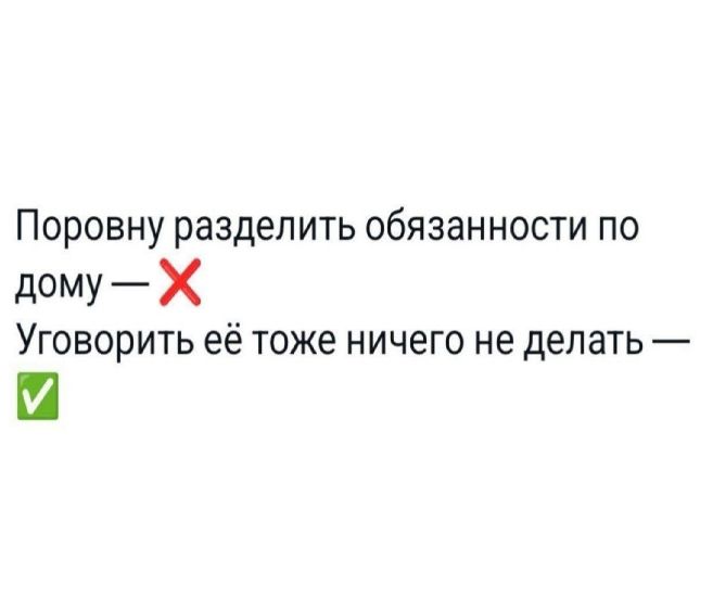 Поровну разделить обязанности по дому — ❌ Уговорить её тоже ничего не делать — ✅