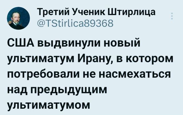Третий Ученик Штирлица @TStirlica89368 США выдвинули новый ультиматум Ирану, в котором потребовали не насмехаться над предыдущим ультиматумом