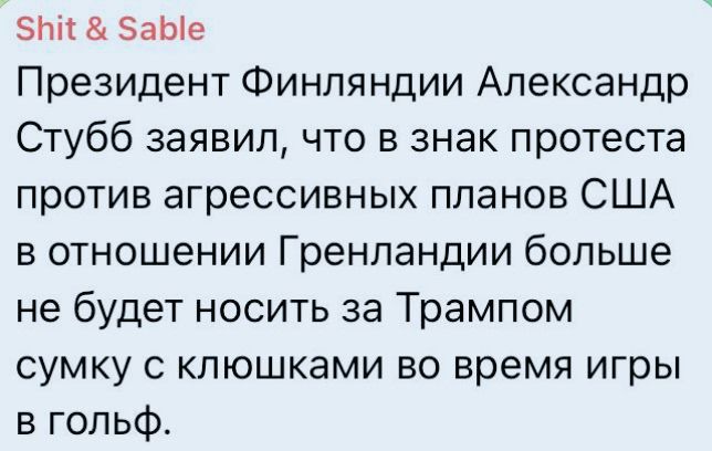 Shit & Sable Президент Финляндии Александр Стубб заявил, что в знак протеста против агрессивных планов США в отношении Гренландии больше не будет носить за Трампом сумку с клюшками во время игры в гольф.
