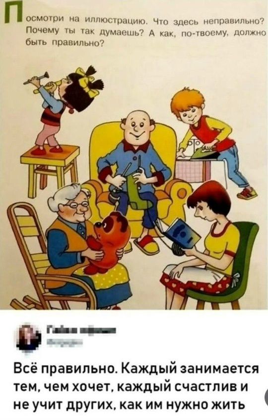 Посмотри на иллюстрацию. Что здесь неправильно? Почему ты так думаешь? А как, по-твоему, должно быть правильно? Всё правильно. Каждый занимается тем, чем хочет, каждый счастлив и не учит других, как им нужно жить