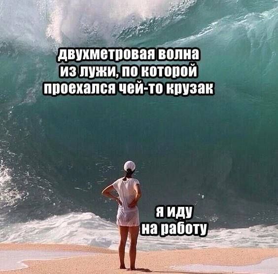 Двухметровая волна из лужи, по которой проехался чей-то крузак. Я иду на работу.