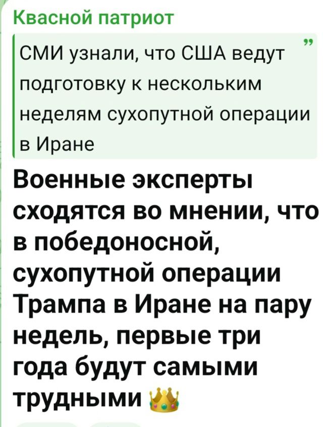Квасной патриот СМИ узнали, что США ведут подготовку к нескольким неделям сухопутной операции в Иране Военные эксперты сходятся во мнении, что в победоносной, сухопутной операции Трампа в Иране на пару недель, первые три года будут самыми трудными