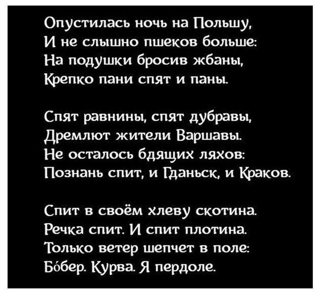 Опустилась ночь на Польшу,
И не слышно пшеков больше:
На подушки бросив жбаны,
Крепко пани спят и паны.

Спят равнины, спят дубравы,
Дремлют жители Варшавы.
Не осталось бдящих ляхов:
Познань спит, и Гданьск, и Краков.

Спит в своём хлеву скотина.
Речка спит. И спит плотина.
Только ветер шепчет в поле:
Бобер. Курва. Я пердоле.