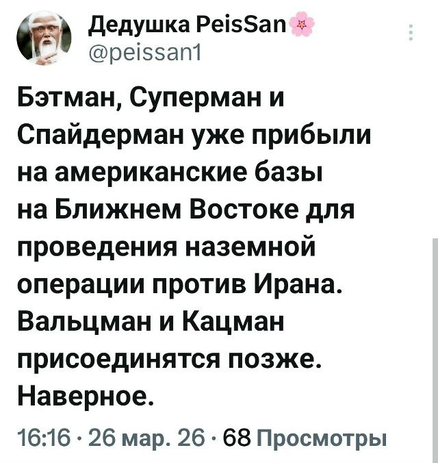 Дедушка PeisSan @peissan1 Бэтман, Суперман и Спайдерман уже прибыли на американские базы на Ближнем Востоке для проведения наземной операции против Ирана. Вальцман и Кацман присоединятся позже. Наверное. 16:16 · 26 мар. 26 · 68 Просмотры