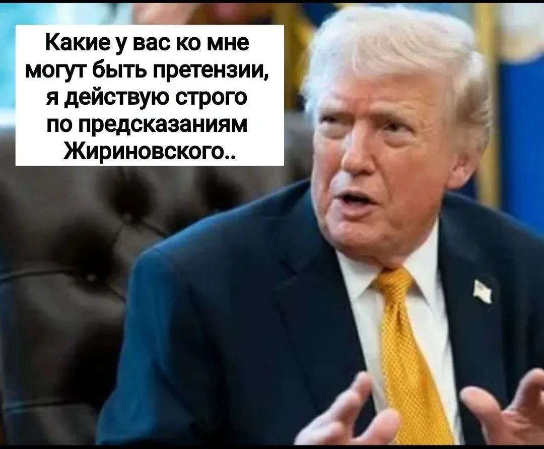 Какие у вас ко мне могут быть претензии, я действую строго по предсказаниям Жириновского..