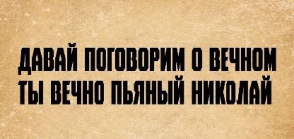 ДАВАЙ ПОГОВОРИМ О ВЕЧНОМ ТЫ ВЕЧНО ПЬЯНЫЙ НИКОЛАЙ