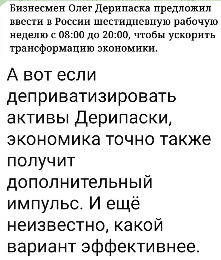 Бизнесмен Олег Дерипаска предложил ввести в России шестидневную рабочую неделю с 08:00 до 20:00, чтобы ускорить трансформацию экономики. А вот если деприватизировать активы Дерипаски, экономика точно также получит дополнительный импульс. И ещё неизвестно, какой вариант эффективнее.
