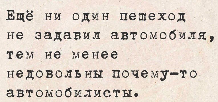 Ещё ни один пешеход не задавил автомобиля, тем не менее недовольны почему-то автомобилисты.