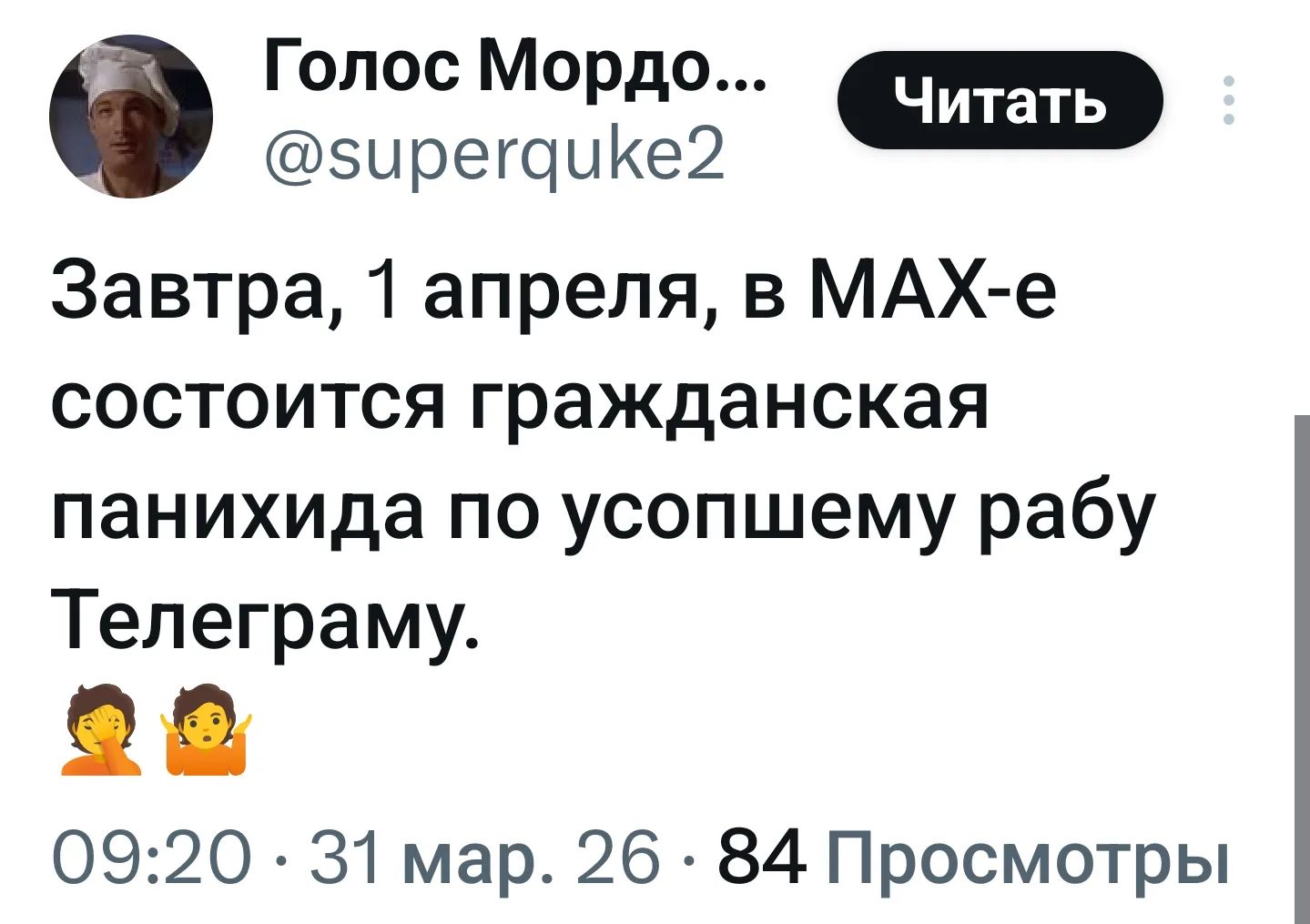 Голос Мордо... @superquke2 Читать Завтра, 1 апреля, в MAX-е состоится гражданская панихида по усопшему рабу Телеграму. 🤦‍♀️🤦‍♂️ 09:20 · 31 мар. 26 · 84 Просмотры