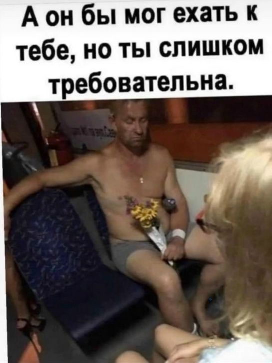 А он бы мог ехать к тебе, но ты слишком требовательна.