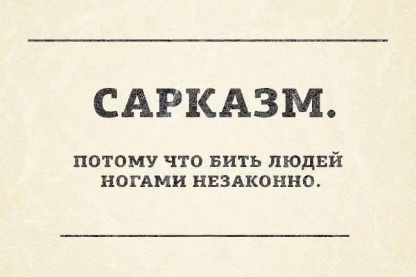САРКАЗМ. ПОТОМУ ЧТО БИТЬ ЛЮДЕЙ НОГАМИ НЕЗАКОННО.