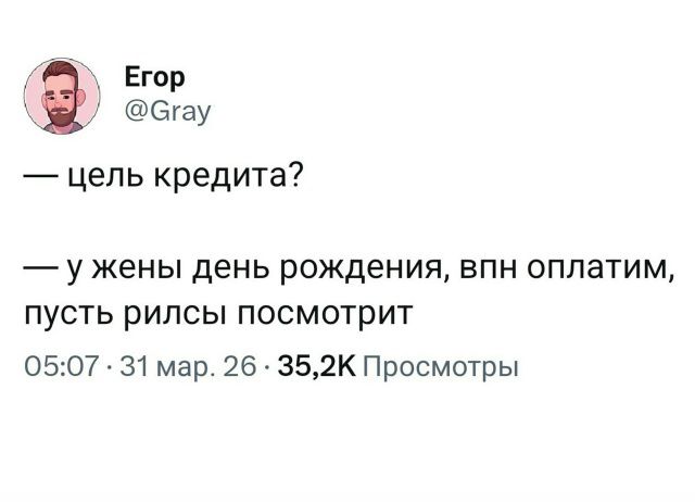 Егор @Gray — цель кредита? — у жены день рождения, впн оплатим, пусть рилсы посмотрит