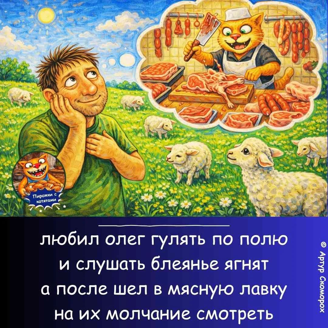 Пирожки с котятами. Любил Олег гулять по полю и слушать блеянье ягнят, а после шел в мясную лавку на их молчание смотреть. © Артур Скоморох