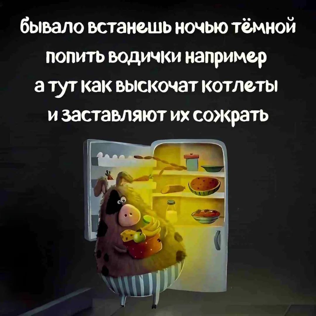 бывало встанешь ночью тёмной попить водички например а тут как выскочат котлеты и заставляют их сожрать