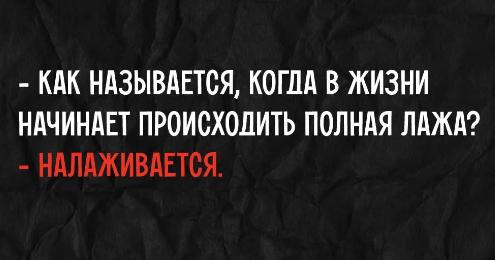 - КАК НАЗЫВАЕТСЯ, КОГДА В ЖИЗНИ НАЧИНАЕТ ПРОИСХОДИТЬ ПОЛНАЯ ЛАЖА?
- НАЛАЖИВАЕТСЯ.