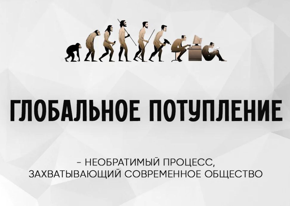 ГЛОБАЛЬНОЕ ПОТУПЛЕНИЕ - НЕОБРАТИМЫЙ ПРОЦЕСС, ЗАХВАТЫВАЮЩИЙ СОВРЕМЕННОЕ ОБЩЕСТВО