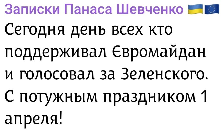 Записки Панаса Шевченко 🇺🇦🇪🇺 Сегодня день всех кто поддерживал Евромайдан и голосовал за Зеленского. С потужным праздником 1 апреля!