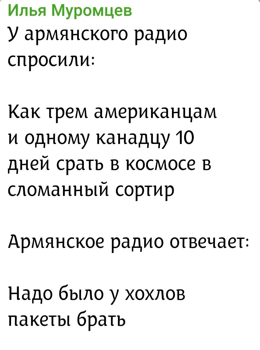 Илья Муромцев У армянского радио спросили: Как трем американцам и одному канадцу 10 дней срать в космосе в сломанный сортир Армянское радио отвечает: Надо было у хохлов пакеты брать
