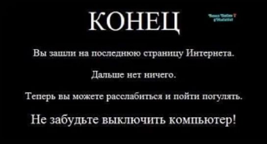КОНЕЦ Вы зашли на последнюю страницу Интернета. Дальше нет ничего. Теперь вы можете расслабиться и пойти погулять. Не забудьте выключить компьютер!