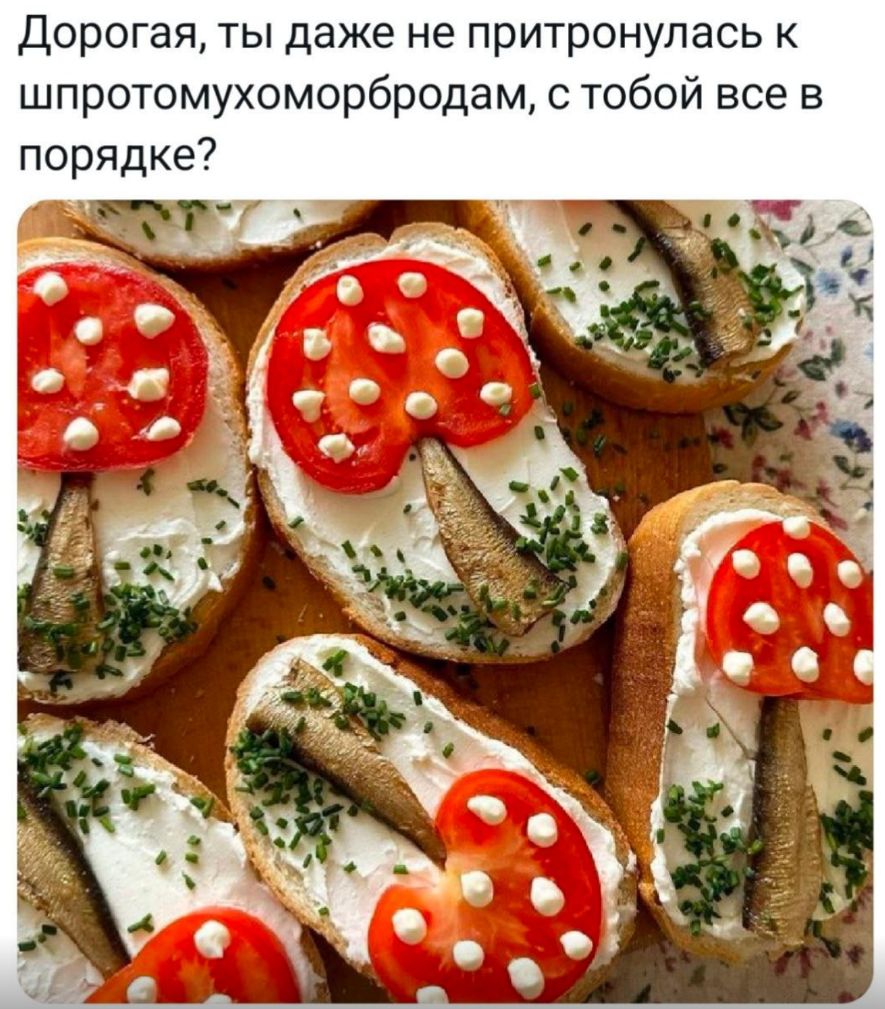 Дорогая, ты даже не притронулась к шпротомухоморбродам, с тобой все в порядке?