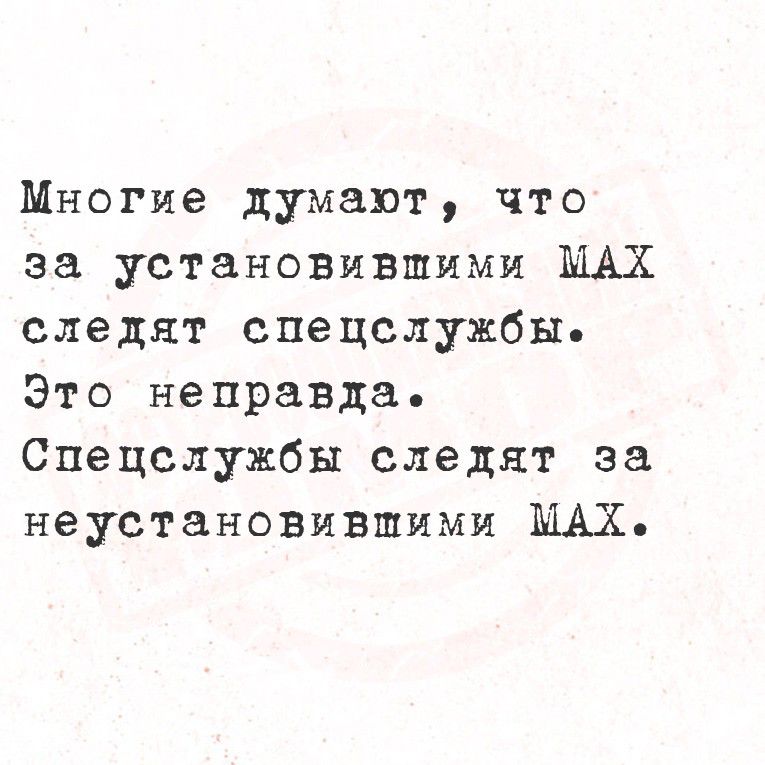 Многие думают, что за установившими MAX следят спецслужбы. Это неправда. Спецслужбы следят за неустановившими MAX.