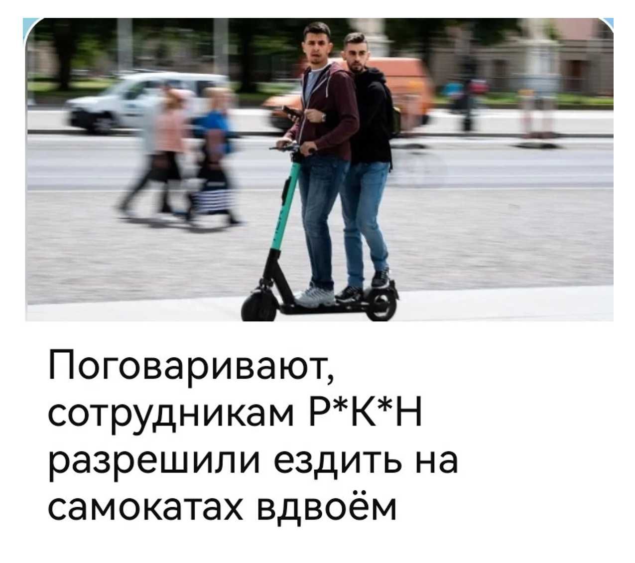 Поговаривают, сотрудникам Р*К*Н разрешили ездить на самокатах вдвоём