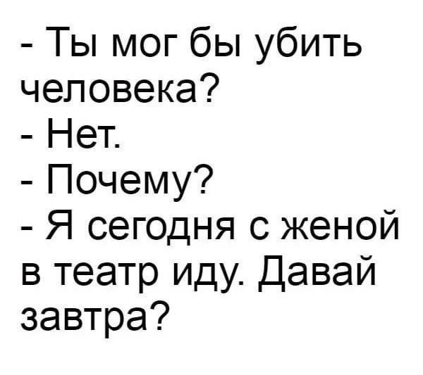 Ты мог бы убить человека? Нет. Почему? Я сегодня с женой в театр иду. Давай завтра?