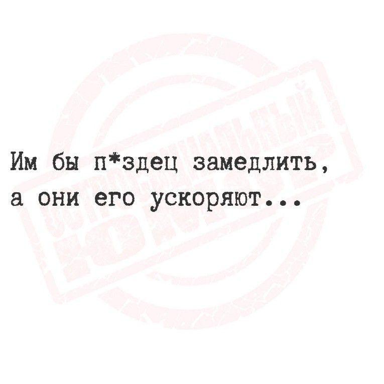 Им бы п*здец замедлить, а они его ускоряют...